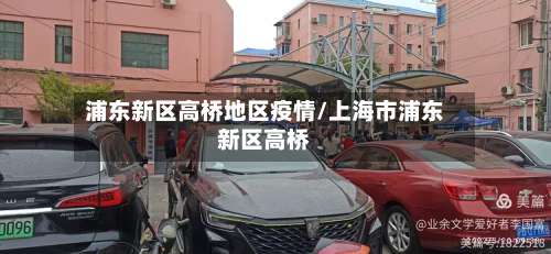 浦东新区高桥地区疫情/上海市浦东新区高桥-第2张图片