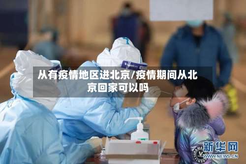 从有疫情地区进北京/疫情期间从北京回家可以吗-第3张图片