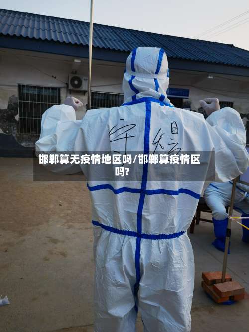 邯郸算无疫情地区吗/邯郸算疫情区吗?-第1张图片