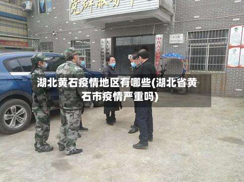 湖北黄石疫情地区有哪些(湖北省黄石市疫情严重吗)-第1张图片