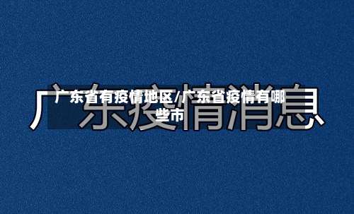 广东省有疫情地区/广东省疫情有哪些市-第2张图片