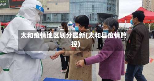 太和疫情地区划分最新(太和县疫情管控)-第1张图片