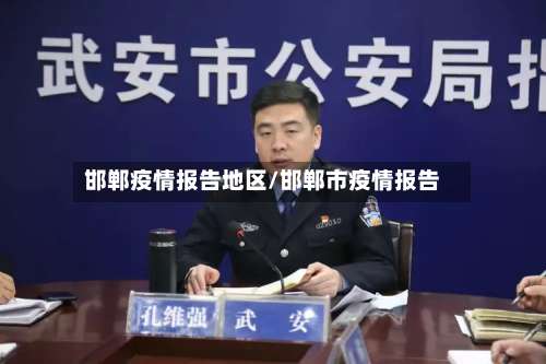 邯郸疫情报告地区/邯郸市疫情报告-第1张图片