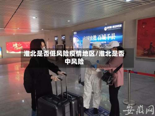 淮北是否低风险疫情地区/淮北是否中风险-第2张图片