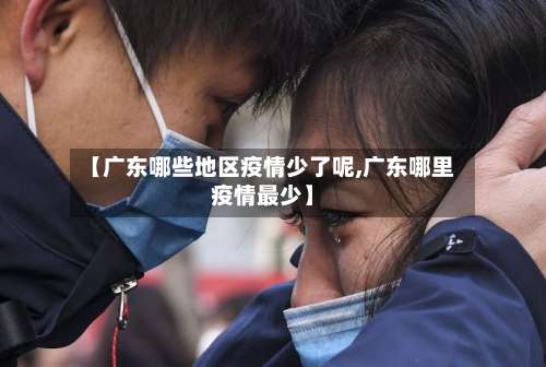 【广东哪些地区疫情少了呢,广东哪里疫情最少】-第2张图片