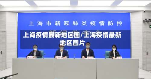 上海疫情最新地区图/上海疫情最新地区图片-第1张图片