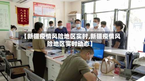 【新疆疫情风险地区实时,新疆疫情风险地区实时动态】-第3张图片