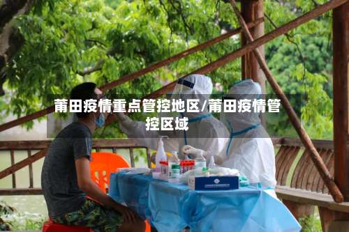 莆田疫情重点管控地区/莆田疫情管控区域-第3张图片