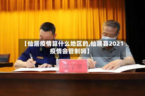 【仙居疫情算什么地区的,仙居县2021疫情会管制吗】-第1张图片