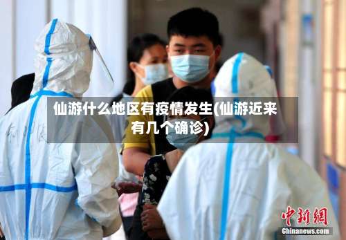 仙游什么地区有疫情发生(仙游近来有几个确诊)-第2张图片