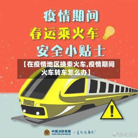 【在疫情地区换乘火车,疫情期间火车转车怎么办】-第1张图片