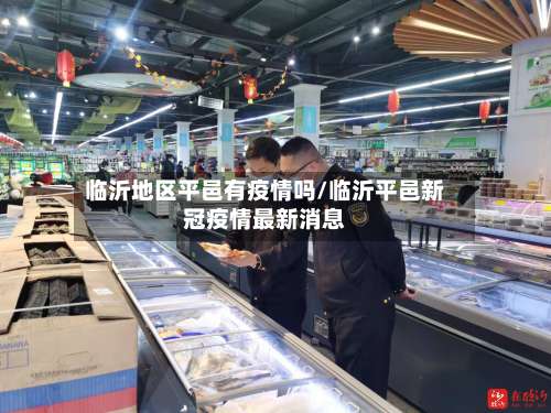 临沂地区平邑有疫情吗/临沂平邑新冠疫情最新消息-第2张图片