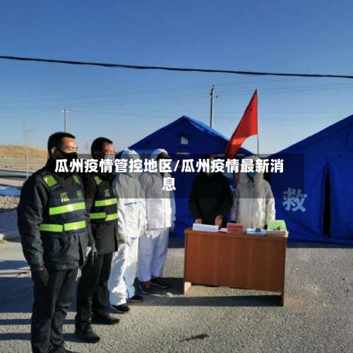 瓜州疫情管控地区/瓜州疫情最新消息-第1张图片