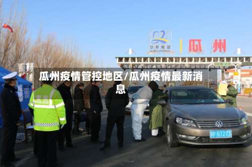 瓜州疫情管控地区/瓜州疫情最新消息-第2张图片