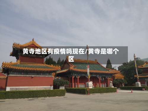 黄寺地区有疫情吗现在/黄寺是哪个区-第2张图片