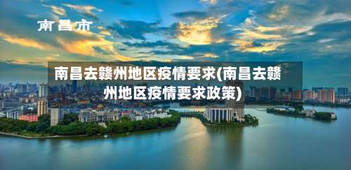 南昌去赣州地区疫情要求(南昌去赣州地区疫情要求政策)-第2张图片