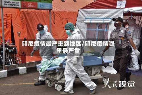 印尼疫情最严重到地区/印尼疫情哪里最严重-第2张图片
