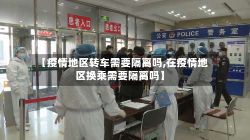 【疫情地区转车需要隔离吗,在疫情地区换乘需要隔离吗】-第1张图片