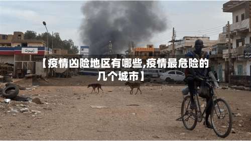 【疫情凶险地区有哪些,疫情最危险的几个城市】-第1张图片