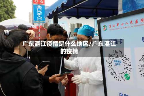 广东湛江疫情是什么地区/广东湛江的疫情-第2张图片