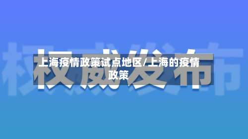 上海疫情政策试点地区/上海的疫情政策-第1张图片