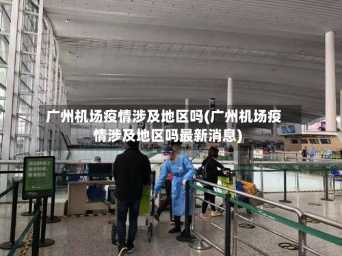 广州机场疫情涉及地区吗(广州机场疫情涉及地区吗最新消息)-第2张图片