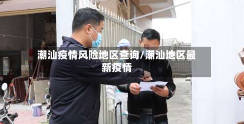 潮汕疫情风险地区查询/潮汕地区最新疫情-第3张图片