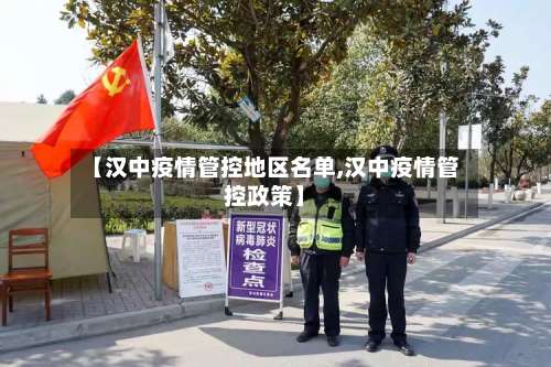 【汉中疫情管控地区名单,汉中疫情管控政策】-第1张图片