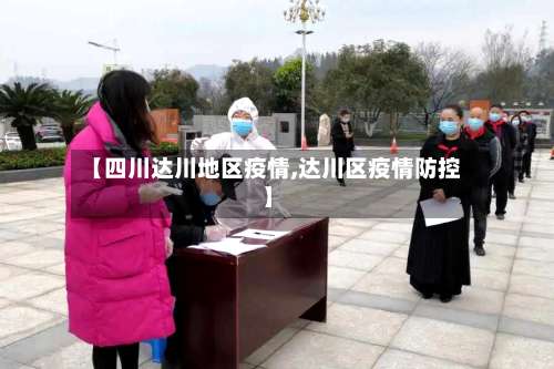 【四川达川地区疫情,达川区疫情防控】-第2张图片