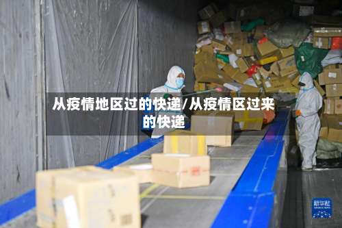 从疫情地区过的快递/从疫情区过来的快递-第1张图片
