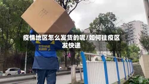 疫情地区怎么发货的呢/如何往疫区发快递-第2张图片