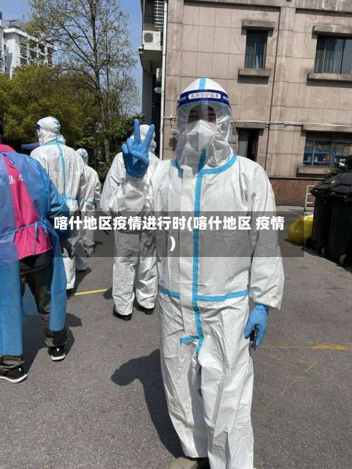 喀什地区疫情进行时(喀什地区 疫情)-第2张图片