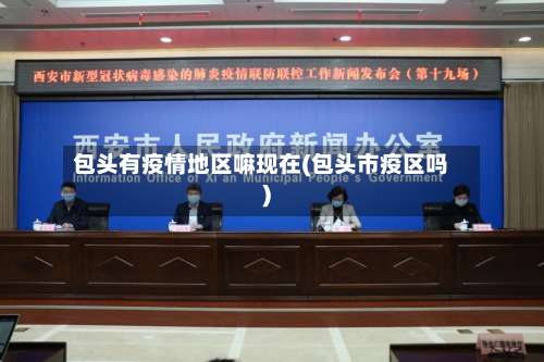 包头有疫情地区嘛现在(包头市疫区吗)-第1张图片