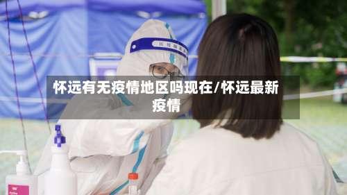 怀远有无疫情地区吗现在/怀远最新疫情-第1张图片