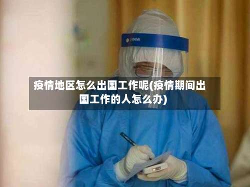 疫情地区怎么出国工作呢(疫情期间出国工作的人怎么办)-第1张图片