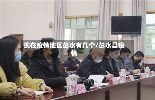 现在疫情地区彭水有几个/彭水县疫情-第1张图片