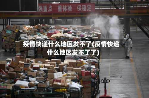 疫情快递什么地区发不了(疫情快递什么地区发不了了)-第2张图片
