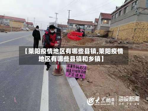 【莱阳疫情地区有哪些县镇,莱阳疫情地区有哪些县镇和乡镇】-第1张图片