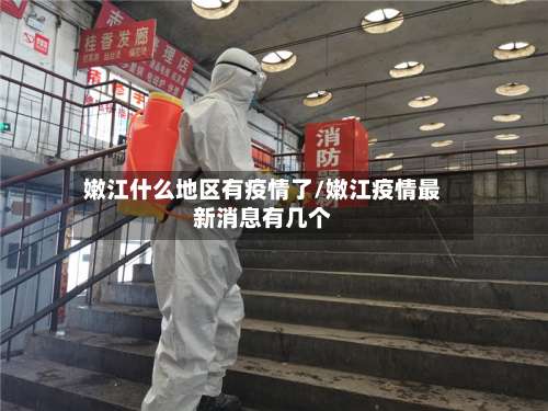 嫩江什么地区有疫情了/嫩江疫情最新消息有几个-第3张图片