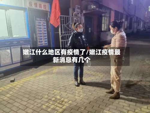 嫩江什么地区有疫情了/嫩江疫情最新消息有几个-第1张图片