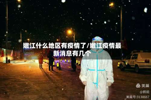 嫩江什么地区有疫情了/嫩江疫情最新消息有几个-第2张图片