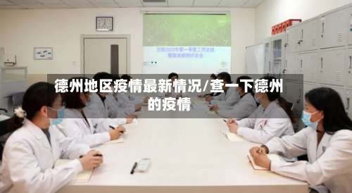 德州地区疫情最新情况/查一下德州的疫情-第1张图片