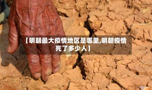 【明朝最大疫情地区是哪里,明朝疫情死了多少人】-第1张图片