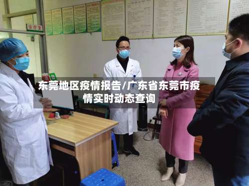 东莞地区疫情报告/广东省东莞市疫情实时动态查询-第1张图片