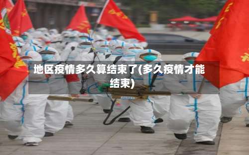 地区疫情多久算结束了(多久疫情才能结束)-第2张图片