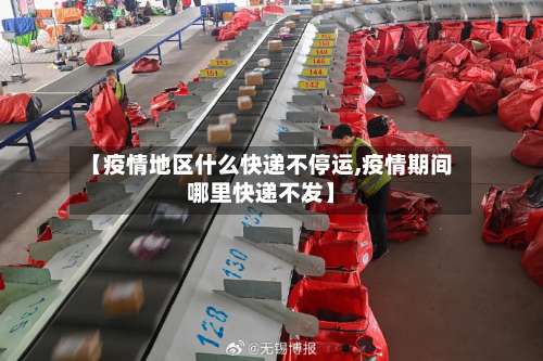 【疫情地区什么快递不停运,疫情期间哪里快递不发】-第2张图片