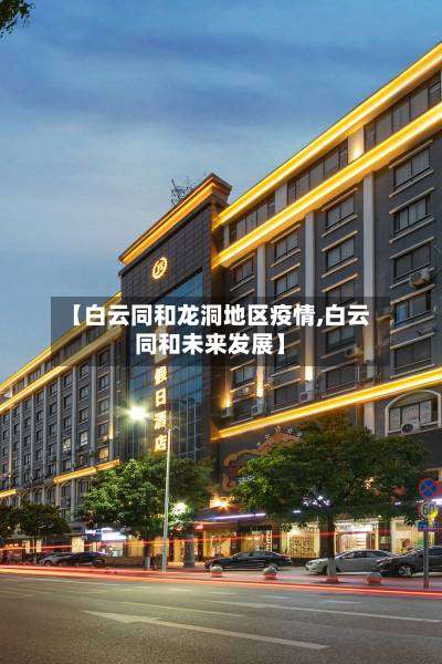 【白云同和龙洞地区疫情,白云同和未来发展】-第1张图片