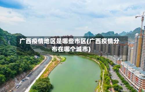 广西疫情地区是哪些市区(广西疫情分布在哪个城市)-第1张图片