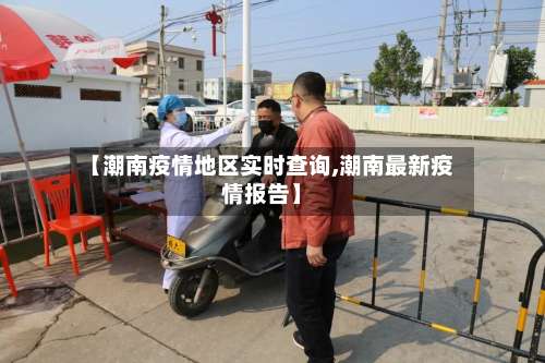 【潮南疫情地区实时查询,潮南最新疫情报告】-第1张图片