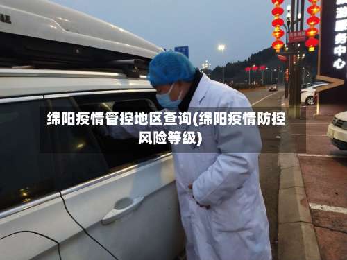 绵阳疫情管控地区查询(绵阳疫情防控风险等级)-第1张图片